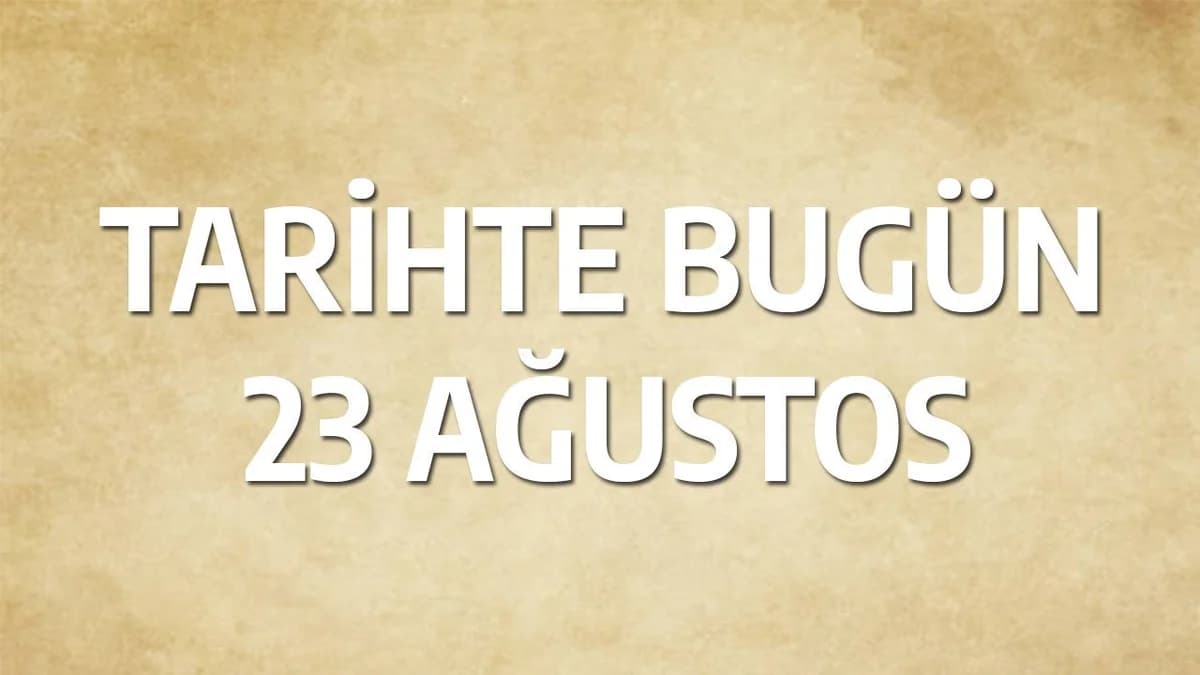 23 Ağustos Tarihinde Yaşanan Önemli Olaylar