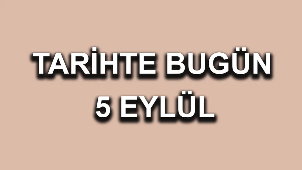 Tarihte Bugün 5 Eylül: Yaşanan Önemli Olaylar ve Dönüm Noktaları